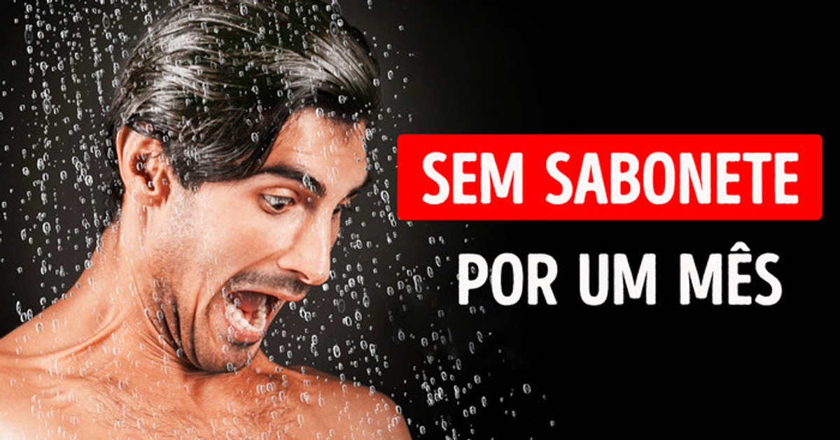 E se você decidisse não usar sabonete por 1 mês inteiro