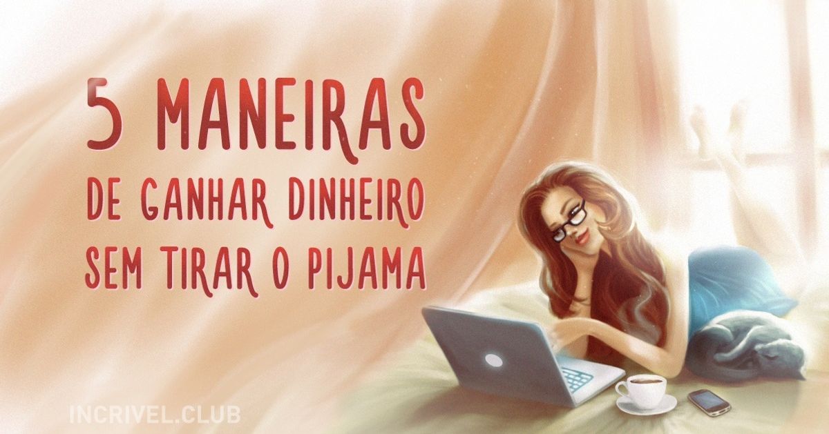 5 maneiras de ganhar dinheiro sem precisar tirar o pijama