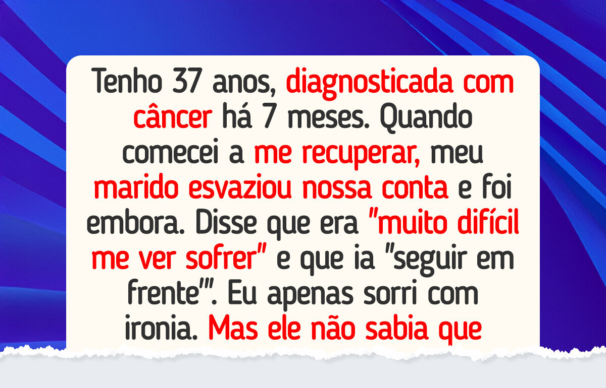 Meu marido esvaziou nossa conta quando tive câncer, então o fiz engolir sua ganância